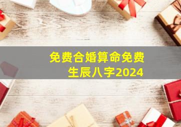 免费合婚算命免费 生辰八字2024